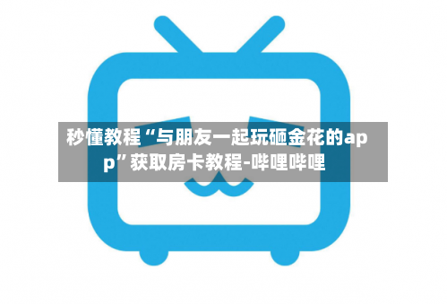 秒懂教程“与朋友一起玩砸金花的app”获取房卡教程-哔哩哔哩
