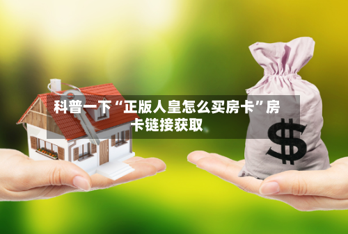 科普一下“正版人皇怎么买房卡”房卡链接获取-第2张图片