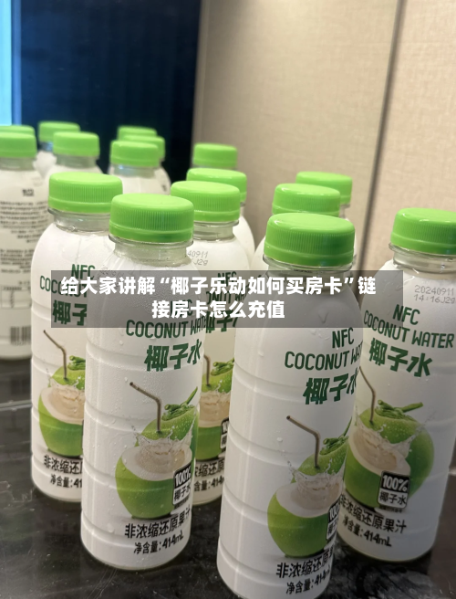 给大家讲解“椰子乐动如何买房卡”链接房卡怎么充值