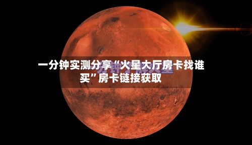 一分钟实测分享“火星大厅房卡找谁买”房卡链接获取