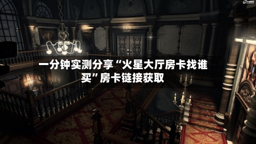 一分钟实测分享“火星大厅房卡找谁买”房卡链接获取-第2张图片