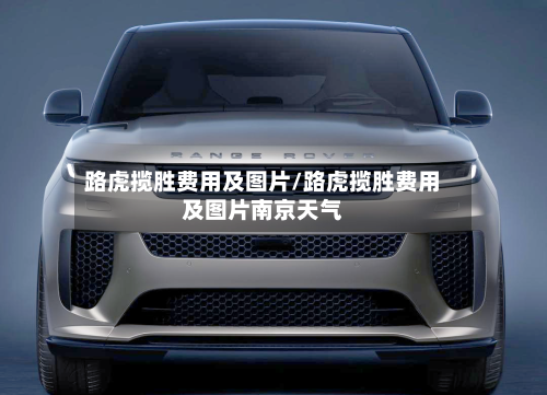 路虎揽胜费用及图片/路虎揽胜费用及图片南京天气