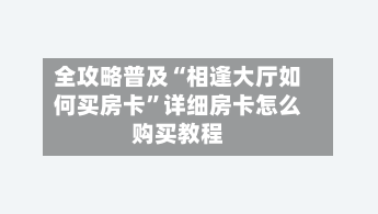 全攻略普及“相逢大厅如何买房卡”详细房卡怎么购买教程