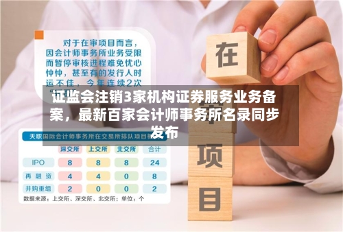 证监会注销3家机构证券服务业务备案，最新百家会计师事务所名录同步发布
