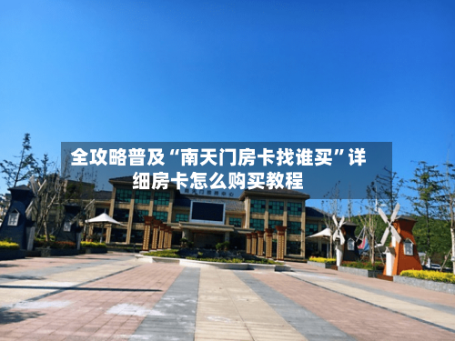 全攻略普及“南天门房卡找谁买”详细房卡怎么购买教程