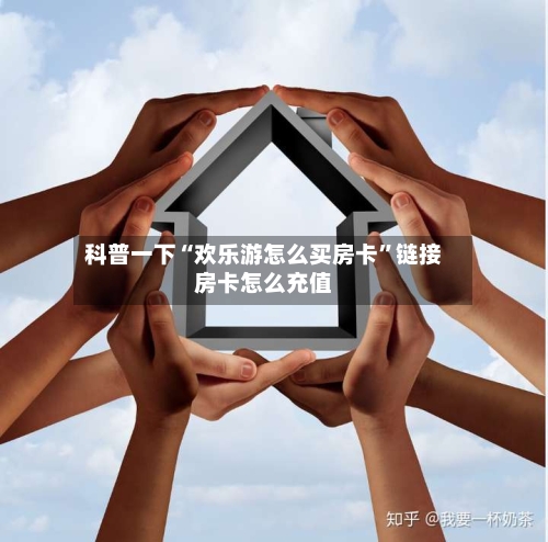 科普一下“欢乐游怎么买房卡”链接房卡怎么充值-第2张图片