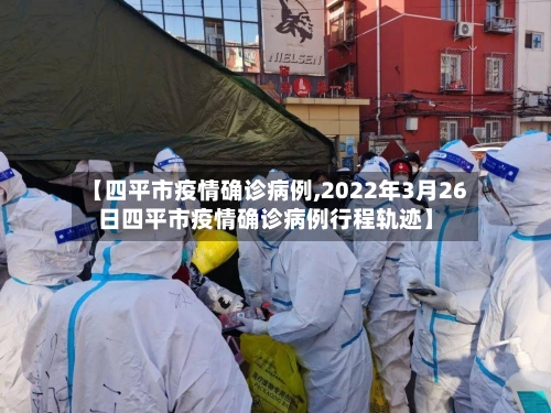【四平市疫情确诊病例,2022年3月26日四平市疫情确诊病例行程轨迹】