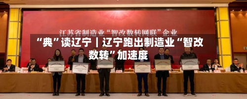 “典”读辽宁｜辽宁跑出制造业“智改数转”加速度
