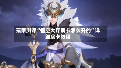 玩家测评“悟空大厅房卡怎么开的	”详细房卡教程-第2张图片