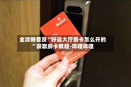 全攻略普及“好运大厅房卡怎么开的”获取房卡教程-哔哩哔哩