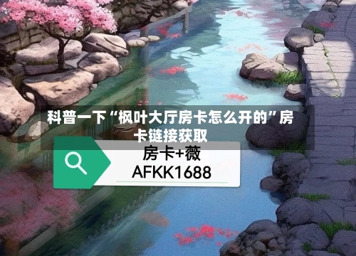 科普一下“枫叶大厅房卡怎么开的”房卡链接获取