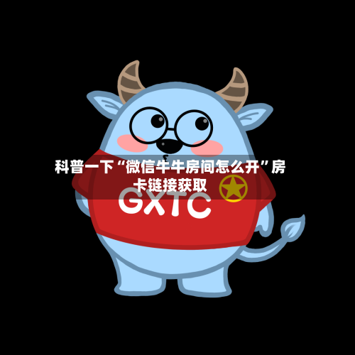 科普一下“微信牛牛房间怎么开”房卡链接获取