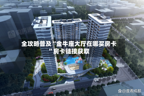 全攻略普及“金牛座大厅在哪买房卡	”房卡链接获取-第2张图片