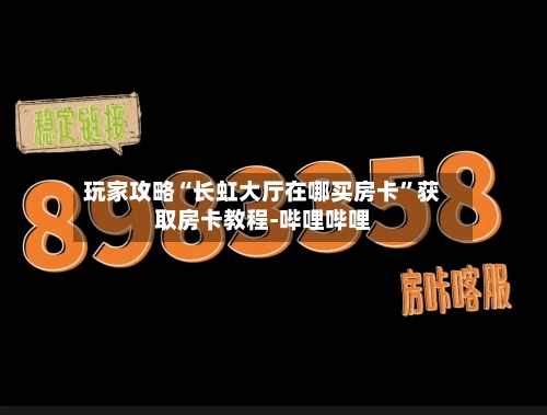 玩家攻略“长虹大厅在哪买房卡”获取房卡教程-哔哩哔哩-第2张图片