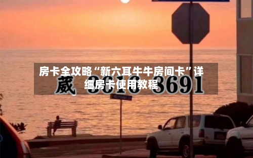 房卡全攻略“新六耳牛牛房间卡”详细房卡使用教程