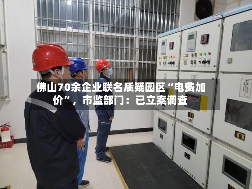 佛山70余企业联名质疑园区“电费加价”，市监部门：已立案调查-第3张图片