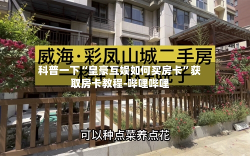 科普一下“皇豪互娱如何买房卡”获取房卡教程-哔哩哔哩