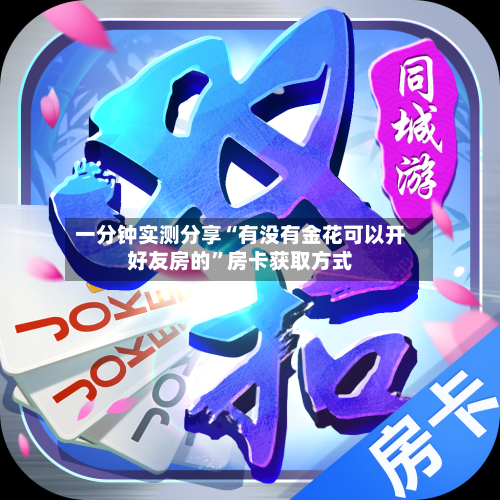 一分钟实测分享“有没有金花可以开好友房的”房卡获取方式