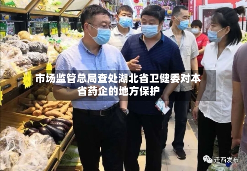 市场监管总局查处湖北省卫健委对本省药企的地方保护-第3张图片