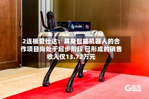 2连板爱仕达：具身智能机器人的合作项目尚处于起步阶段 已形成的销售收入仅13.72万元