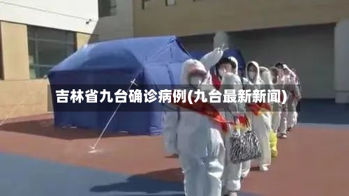 吉林省九台确诊病例(九台最新新闻)