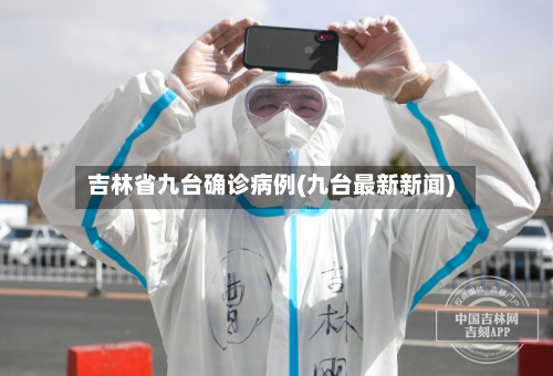 吉林省九台确诊病例(九台最新新闻)-第3张图片