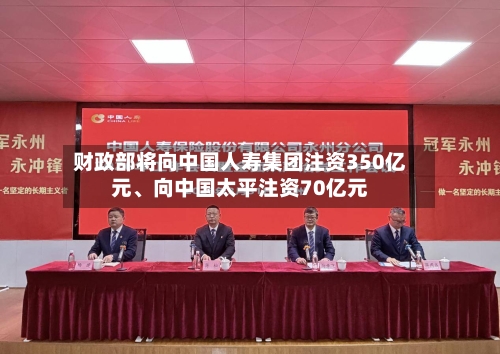 财政部将向中国人寿集团注资350亿元、向中国太平注资70亿元