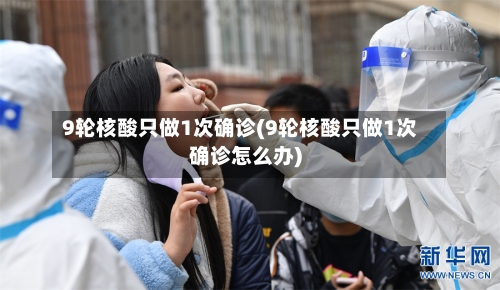 9轮核酸只做1次确诊(9轮核酸只做1次确诊怎么办)-第3张图片