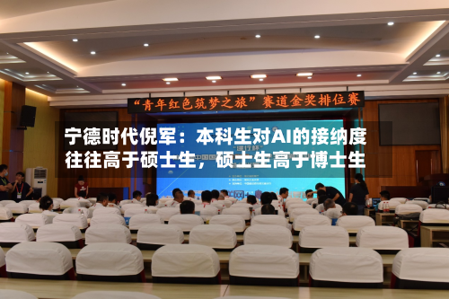 宁德时代倪军：本科生对AI的接纳度往往高于硕士生	，硕士生高于博士生-第2张图片