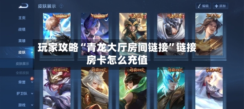 玩家攻略“青龙大厅房间链接”链接房卡怎么充值-第2张图片