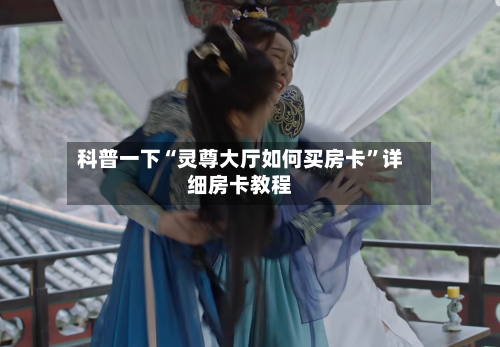 科普一下“灵尊大厅如何买房卡”详细房卡教程-第3张图片
