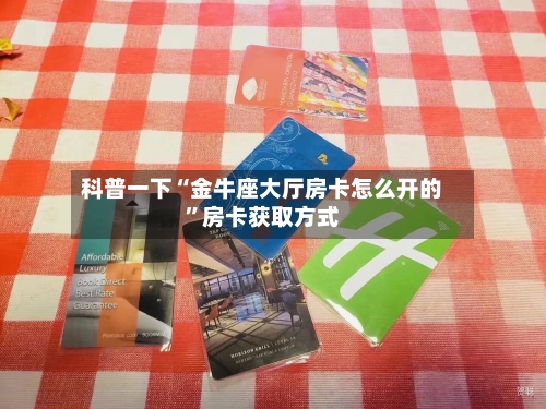 科普一下“金牛座大厅房卡怎么开的”房卡获取方式-第2张图片