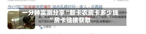 一分钟实测分享“新卡农房卡多少钱”房卡链接获取-第2张图片