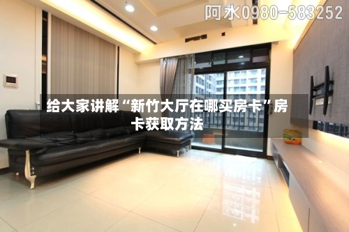 给大家讲解“新竹大厅在哪买房卡”房卡获取方法