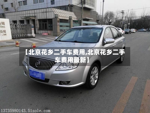 【北京花乡二手车费用,北京花乡二手车费用最新】-第2张图片