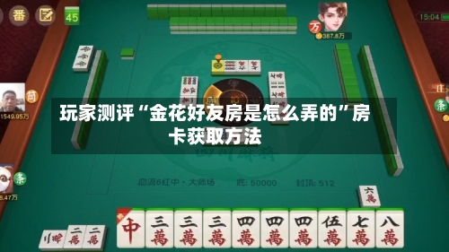 玩家测评“金花好友房是怎么弄的”房卡获取方法-第2张图片
