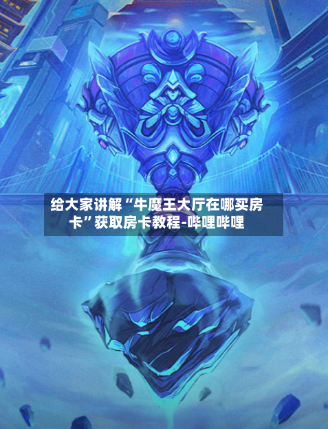 给大家讲解“牛魔王大厅在哪买房卡”获取房卡教程-哔哩哔哩-第2张图片