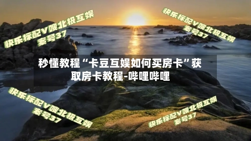 秒懂教程“卡豆互娱如何买房卡”获取房卡教程-哔哩哔哩