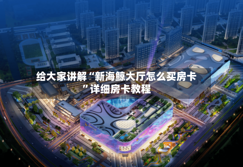给大家讲解“新海鲸大厅怎么买房卡”详细房卡教程