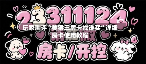 玩家测评“美猴王房卡找谁买”详细房卡使用教程-第2张图片