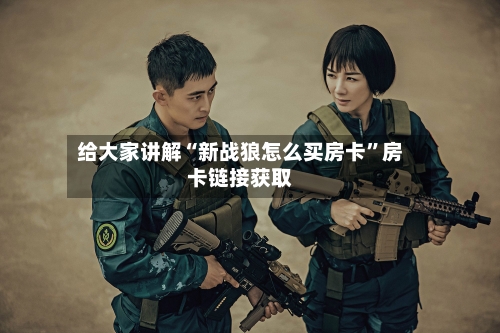 给大家讲解“新战狼怎么买房卡”房卡链接获取-第2张图片