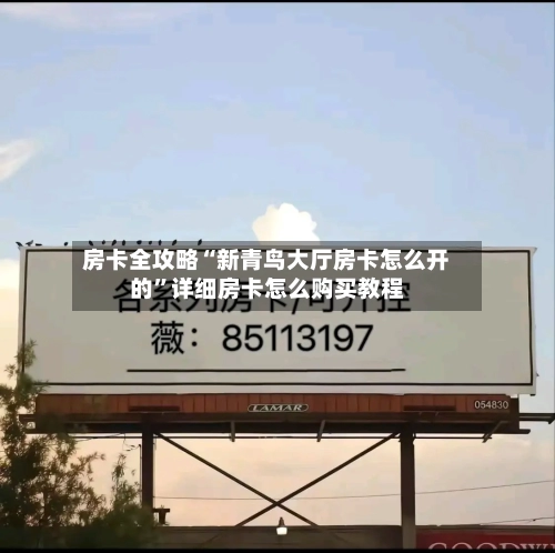 房卡全攻略“新青鸟大厅房卡怎么开的”详细房卡怎么购买教程
