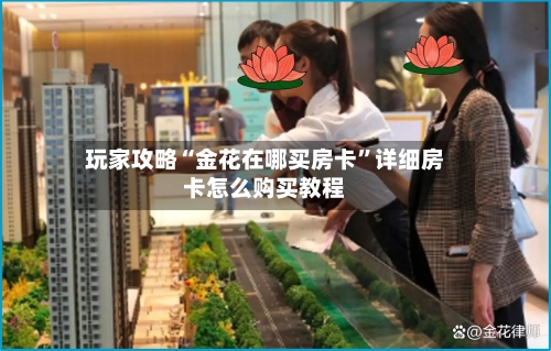 玩家攻略“金花在哪买房卡”详细房卡怎么购买教程-第2张图片