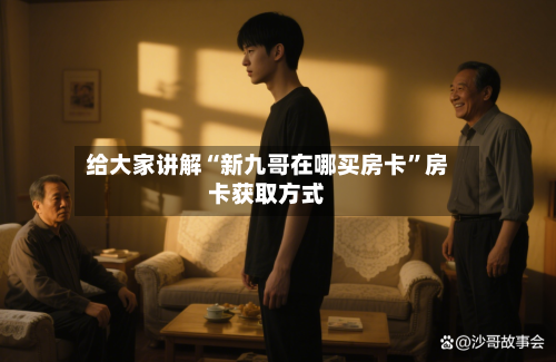 给大家讲解“新九哥在哪买房卡	”房卡获取方式-第2张图片