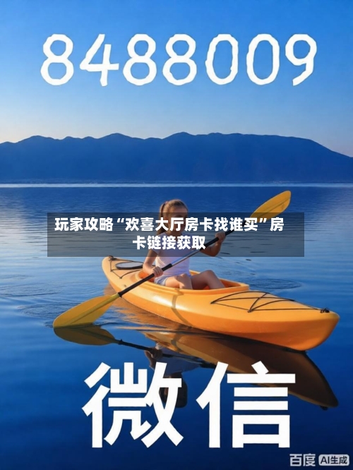 玩家攻略“欢喜大厅房卡找谁买”房卡链接获取-第2张图片