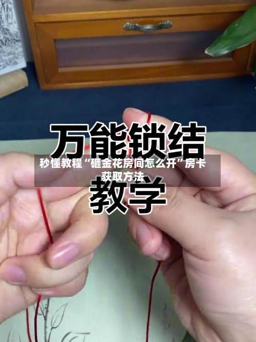 秒懂教程“砸金花房间怎么开”房卡获取方法