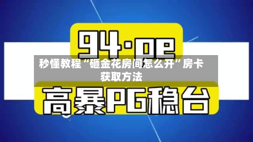 秒懂教程“砸金花房间怎么开	”房卡获取方法-第3张图片