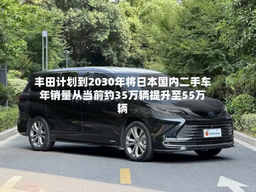 丰田计划到2030年将日本国内二手车年销量从当前约35万辆提升至55万辆