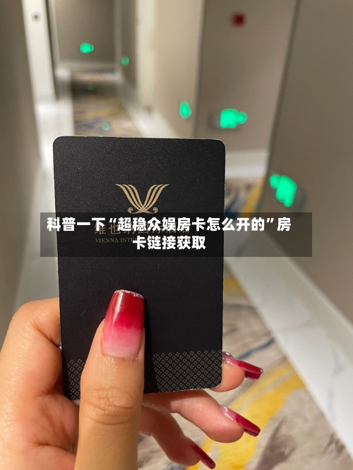科普一下“超稳众娱房卡怎么开的”房卡链接获取