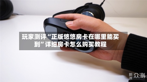 玩家测评“正版悠悠房卡在哪里能买到”详细房卡怎么购买教程-第3张图片
